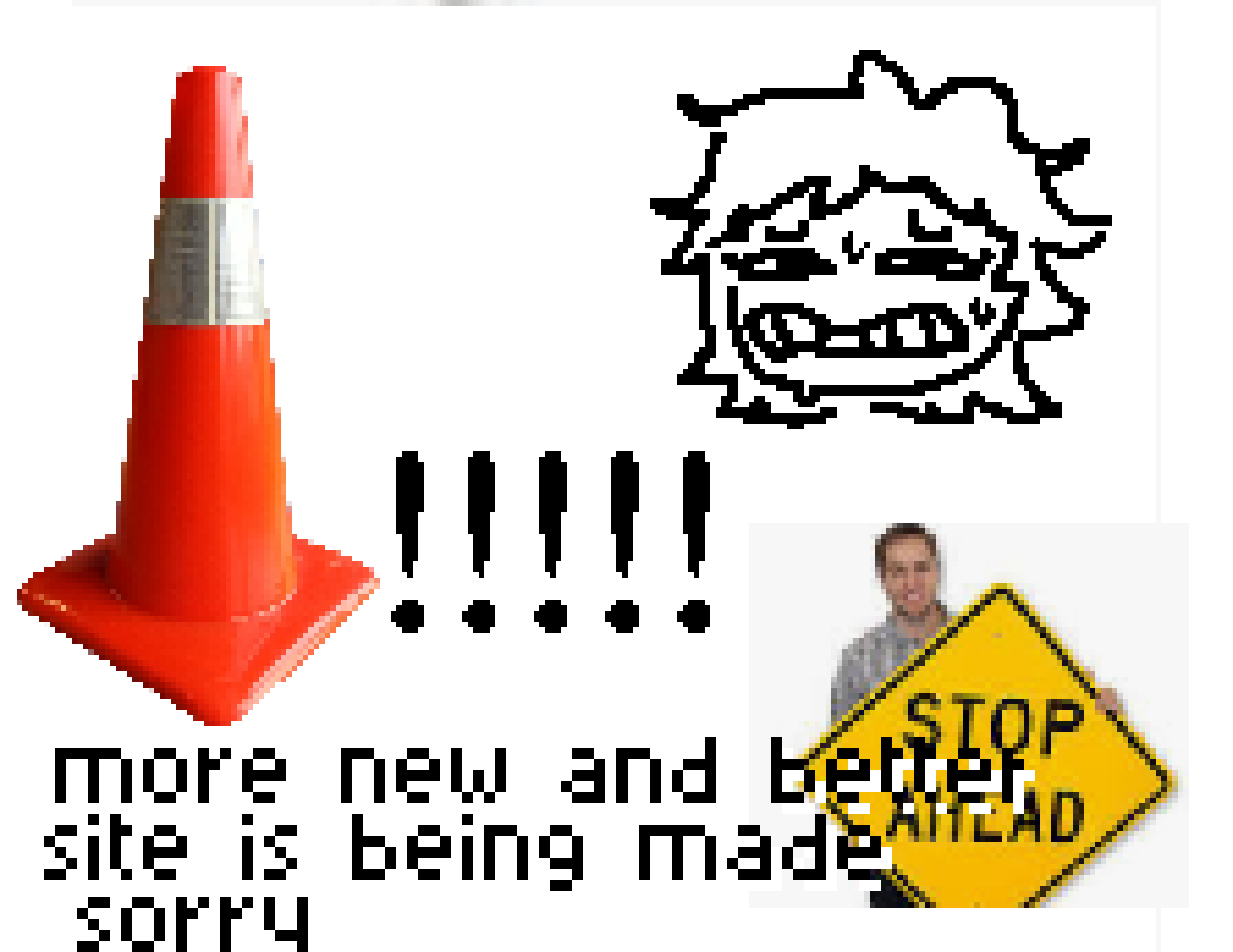 A picture with a traffic cone, a drawing of me uncomfortable, 5 exclamation marks, a man holding a stop ahead traffic sign, and text reading more new and better site is being made sorry